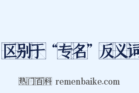 区别于“专名”反义词是什么意思的图片